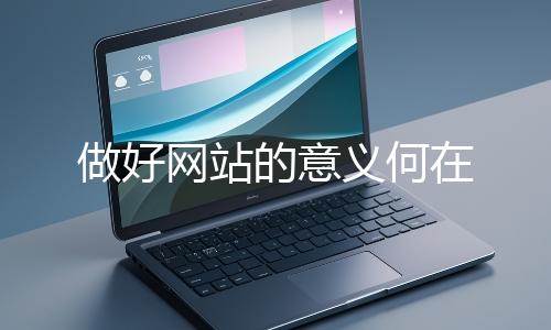 做好網站的意義何在